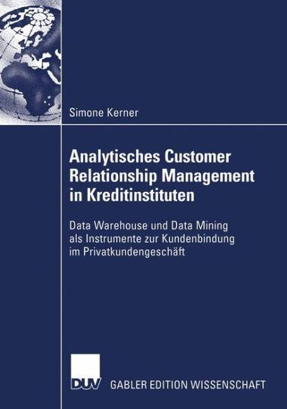 Analytisches Customer Relationship Management in Kreditinstituten: Data Warehouse und Data Mining als Instrumente zur Kundenbindung im Privatkundengeschäft