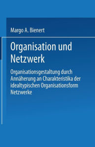 Title: Organisation und Netzwerk: Organisationsgestaltung durch Annäherung an Charakteristika der idealtypischen Organisationsform Netzwerke, Author: Margo A. Bienert