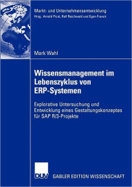 Title: Wissensmanagement im Lebenszyklus von ERP-Systemen: Explorative Untersuchung und Entwicklung eines Gestaltungskonzeptes für SAP R/3-Projekte, Author: Mark Wahl