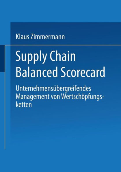 Supply Chain Balanced Scorecard: Unternehmensübergreifendes Management von Wertschöpfungsketten