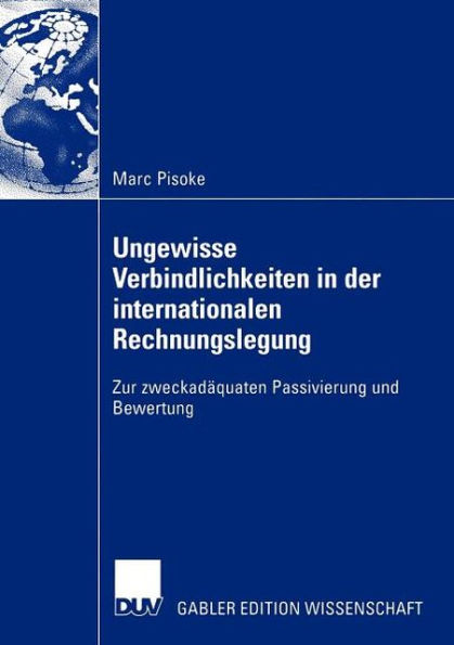 Ungewisse Verbindlichkeiten in der internationalen Rechnungslegung: Zur zweckadäquaten Passivierung und Bewertung