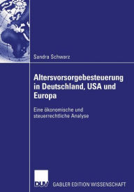Title: Altersvorsorgebesteuerung in Deutschland, USA und Europa: Eine ökonomische und steuerrechtliche Analyse, Author: Sandra Schwarz