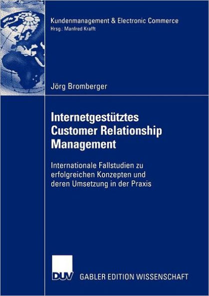 Internetgestütztes Customer Relationship Management: Internationale Fallstudien zu erfolgreichen Konzepten und deren Umsetzung in der Praxis