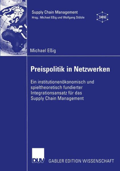 Preispolitik in Netzwerken: Ein institutionenökonomisch und spieltheoretisch fundierter Integrationsansatz für das Supply Chain Management
