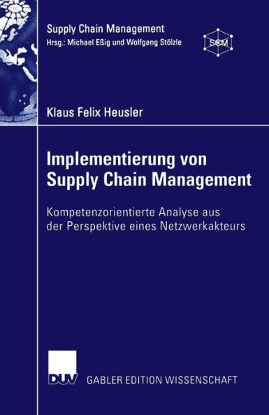 Implementierung von Supply Chain Management: Kompetenzorientierte Analyse aus der Perspektive eines Netzwerkakteurs