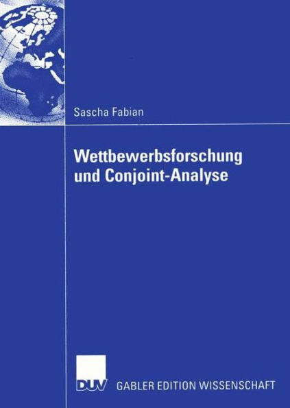 Wettbewerbsforschung und Conjoint-Analyse: Bestimmung der Präferenzen von Managern mittels Conjoint-Analyse zur Erklärung ihres Verhaltens im Wettbewerb, insbesondere ihres Reaktionsverhaltens bei Konkurrenzaktionen
