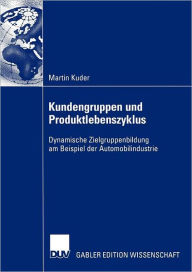 Title: Kundengruppen und Produktlebenszyklus: Dynamische Zielgruppenbildung am Beispiel der Automobilindustrie, Author: Martin Kuder