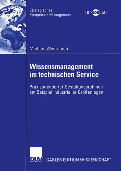 Wissensmanagement im technischen Service: Praxisorientierter Gestaltungsrahmen am Beispiel industrieller Großanlagen