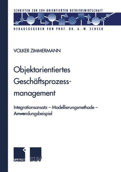 Objektorientiertes Geschäftsprozessmanagement: Integrationsansatz - Modellierungsmethode - Anwendungsbeispiel