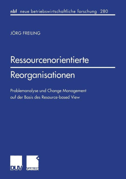 Ressourcenorientierte Reorganisationen: Problemanalyse und Change Management auf der Basis des Resource-based View