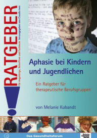 Title: Aphasie bei Kindern und Jugendlichen: Ratgeber für Angehörige, Betroffene und Fachleute, Author: Melanie Kubandt