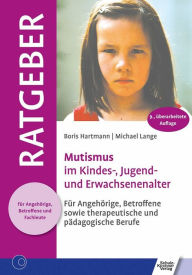 Title: Mutismus im Kindes-, Jugend- und Erwachsenenalter: Für Angehörige, Betroffene sowie therapeutische und pädagogische Berufe, Author: Boris Hartmann