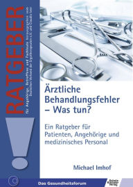 Title: Ärztliche Behandlungsfehler - Was tun?: Ein Ratgeber für Patienten, Angehörige und medizinisches Personal, Author: Michael Imhof