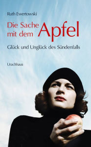 Title: Die Sache mit dem Apfel: Glück und Unglück des Sündenfalls, Author: Ruth Ewertowski