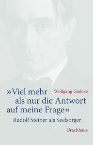 Title: «Viel mehr als nur die Antwort auf meine Frage»: Rudolf Steiner als Seelsorger, Author: Wolfgang Gädeke