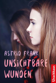 Title: Unsichtbare Wunden, Author: Astrid Frank