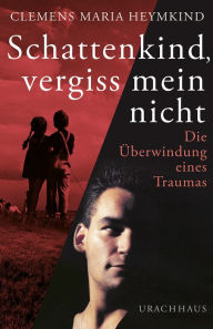 Title: Schattenkind, vergiss mein nicht: Die Überwindung eines Traumas, Author: Clemens Maria Heymkind