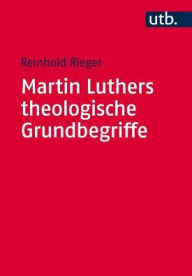 Title: Martin Luthers theologische Grundbegriffe: Von 'Abendmahl' bis 'Zweifel', Author: Reinhold Rieger