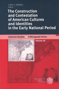 Title: The Construction and Contestation of American Cultures and Identities in the Early National Period, Author: Udo J Hebel