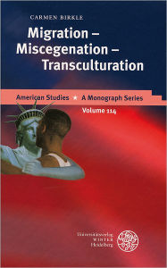 Title: Migration - Miscegenation - Transculturation: Writing Multicultural America into the Twentieth Century, Author: Carmen  Birkle