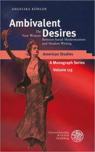 Title: Ambivalent Desires: The 'New Woman' Between Social Modernization and Modern Writing, Author: Angelika Kohler