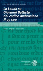 Title: La Lauda su Giovanni Battista del codice Ambrosiano N 95 sup: testo, lingua e tradizioni / Con i contributi dei partecipanti alla Scuola estiva 'Filologia romanza e edizione dei testi', Klagenfurt, 11 - 16 settembre 2016, Author: Richard Trachsler