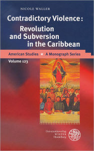 Title: Contradictory Violence: Revolution and Subversion in the Caribbean, Author: Nicole Waller