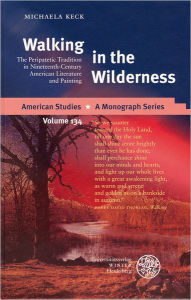 Title: Walking in the Wilderness: The Peripatetic Tradition in Nineteenth-Century American Literature and Painting, Author: Michaela Keck