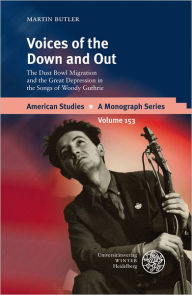 Title: Voices of the Down and Out: The Dust Bowl Migration and the Great Depression in the Songs of Woody Guthrie, Author: Martin Butler