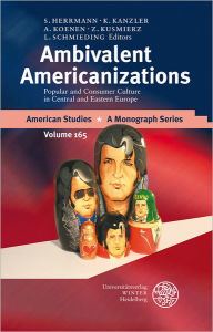 Title: Ambivalent Americanizations: Popular and Consumer Culture in Central and Eastern Europe, Author: Sebastian M Herrmann