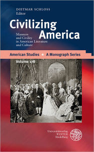 Title: Civilizing America: Manners and Civility in American Literature and Culture, Author: Dietmar Schloss