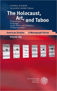 Title: The Holocaust, Art, and Taboo: Transatlantic Exchanges on the Ethics and Aesthetics of Representation, Author: Sophia Komor