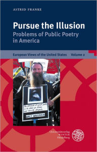 Title: Pursue the Illusion: Problems of Public Poetry in America, Author: Astrid Franke