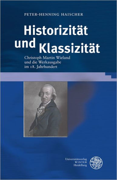Historizitat und Klassizitat: Christoph Martin Wieland und die Werkausgabe im 18. Jahrhundert