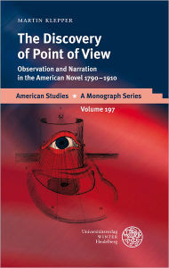 Title: The Discovery of Point of View: Observation and Narration in the American Novel 1790-1910, Author: Martin Klepper