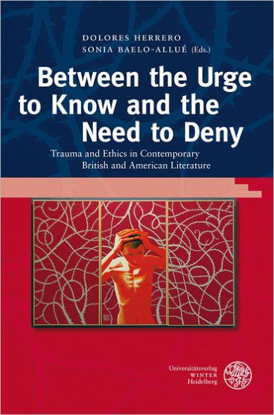 Between the Urge to Know and the Need to Deny: Trauma and Ethics in Contemporary British and American Literature