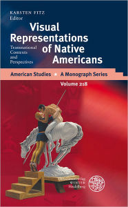 Title: Visual Representations of Native Americans: Transnational Contexts and Perspectives, Author: Karsten Fitz