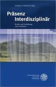 Title: Prasenz Interdisziplinar: Kritik und Entfaltung einer Intuition, Author: Hans Ulrich Gumbrecht