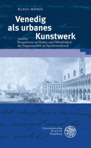 Title: Venedig als urbanes Kunstwerk: Goethes Perspektiven auf Kultur und Offentlichkeit der Dogenrepublik im Epochenumbruch, Author: Klaus Monig