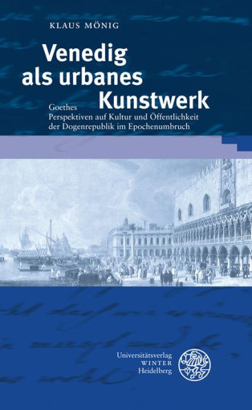 Venedig als urbanes Kunstwerk: Goethes Perspektiven auf Kultur und Offentlichkeit der Dogenrepublik im Epochenumbruch