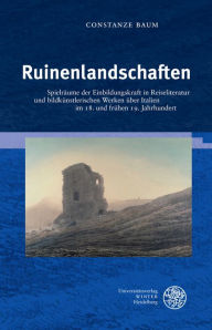 Title: Ruinenlandschaften: Spielraume der Einbildungskraft in Reiseliteratur und bildkunstlerischen Werken uber Italien im 18. und fruhen 19. Jahrhundert, Author: Constanze Baum