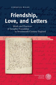 Title: Friendship, Love, and Letters: Ideals and Practices of Seraphic Friendship in 17th-Century England, Author: Cornelia Wilde