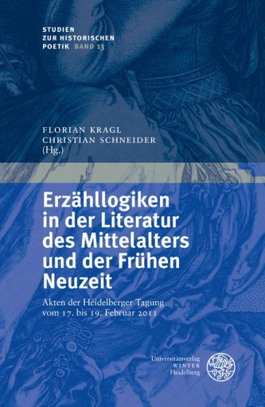 Erzahllogiken in der Literatur des Mittelalters und der Fruhen Neuzeit: Akten der Heidelberger Tagung vom 17. bis 19. Februar 2011