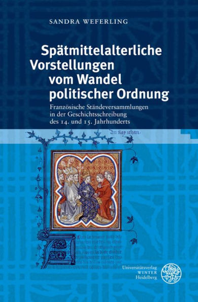 Spatmittelalterliche Vorstellungen vom Wandel politischer Ordnung: Franzosische Standeversammlungen in der Geschichtsschreibung des 14. und 15. Jahrhunderts