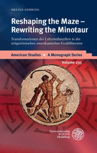 Title: Reshaping the Maze - Rewriting the Minotaur: Transformationen des Labyrinthmythos in der zeitgenossischen amerikanischen Erzahlliteratur, Author: Melina Gehring