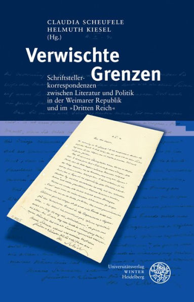 Verwischte Grenzen: Schriftstellerkorrespondenzen zwischen Literatur und Politik in der Weimarer Republik und im im 'Dritten Reich'