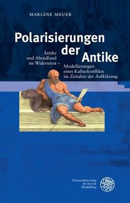 Polarisierungen der Antike: Antike und Abendland im Widerstreit - Modellierungen eines Kulturkonflikts im Zeitalter der Aufklarung