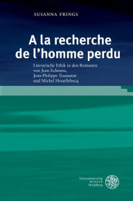 Title: A la recherche de l'homme perdu: Literarische Ethik in den Romanen von Jean Echenoz, Jean-Philippe Toussaint und Michel Houellebecq, Author: Susanna Frings