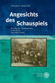 Title: Angesichts des Schauspiels: Der Akt der Vorspiegelung in der Prosa von Julien Green, Author: Thomas Edeling