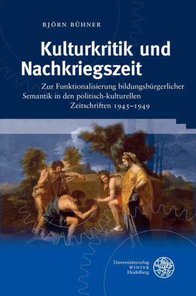 Kulturkritik und Nachkriegszeit: Zur Funktionalisierung bildungsburgerlicher Semantik in den politisch-kulturellen Zeitschriften 1945-1949